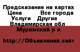 Предсказание на картах › Цена ­ 200 - Все города Услуги » Другие   . Владимирская обл.,Муромский р-н